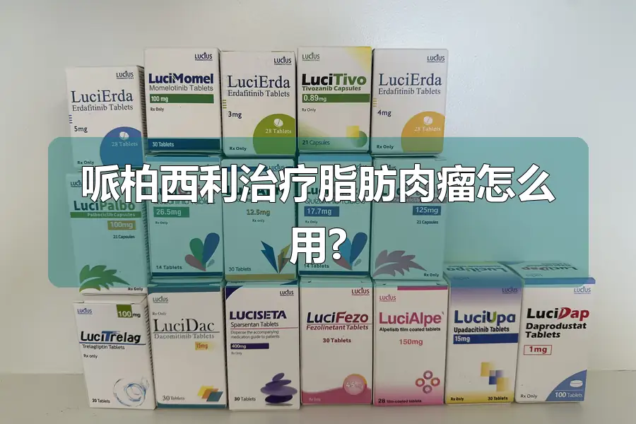 哌柏西利治疗脂肪肉瘤怎么用?